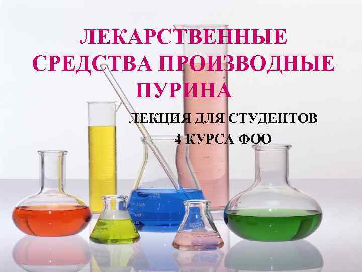ЛЕКАРСТВЕННЫЕ СРЕДСТВА ПРОИЗВОДНЫЕ ПУРИНА ЛЕКЦИЯ ДЛЯ СТУДЕНТОВ 4 КУРСА ФОО 
