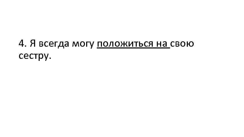 4. Я всегда могу положиться на свою сестру. 