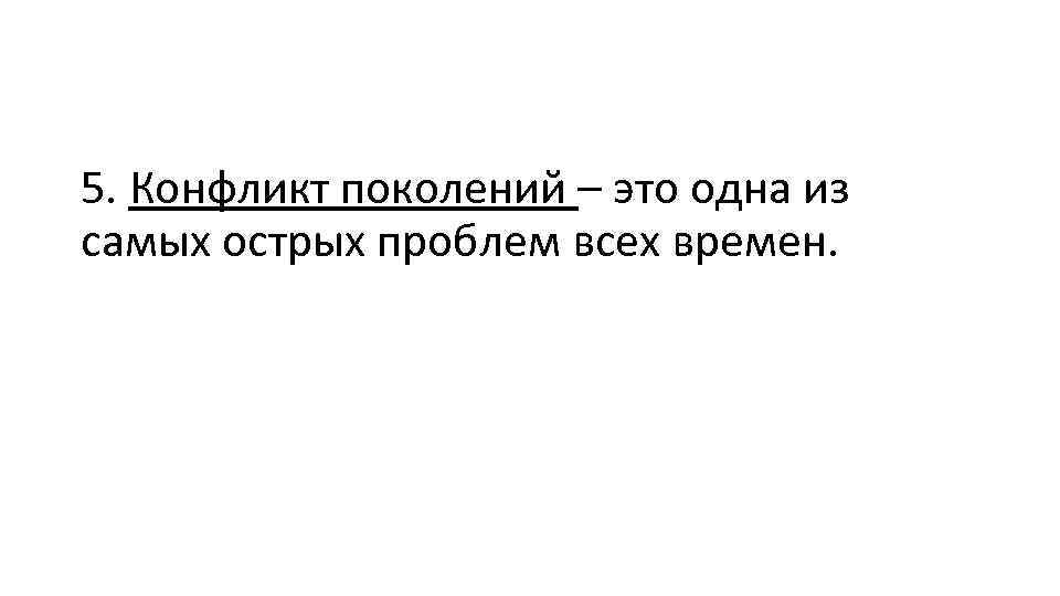 5. Конфликт поколений – это одна из самых острых проблем всех времен. 