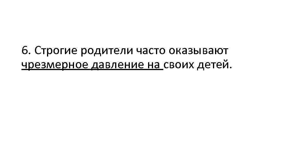 6. Строгие родители часто оказывают чрезмерное давление на своих детей. 