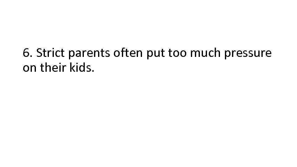 6. Strict parents often put too much pressure on their kids. 