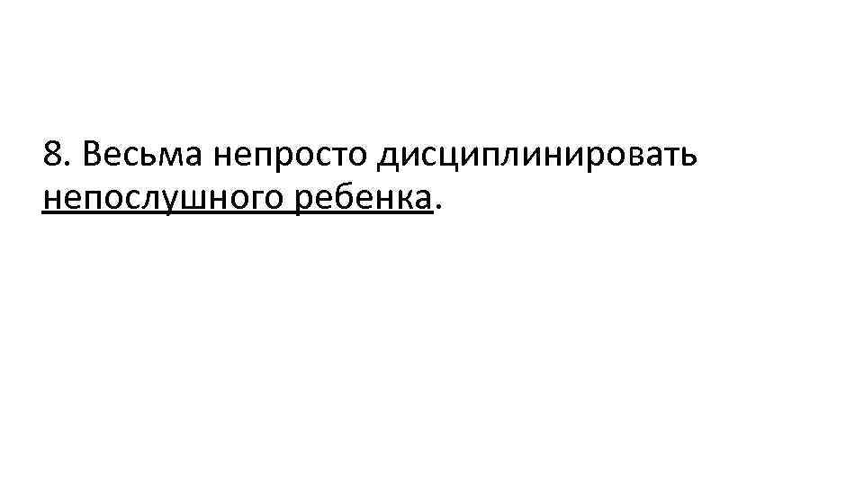 8. Весьма непросто дисциплинировать непослушного ребенка. 