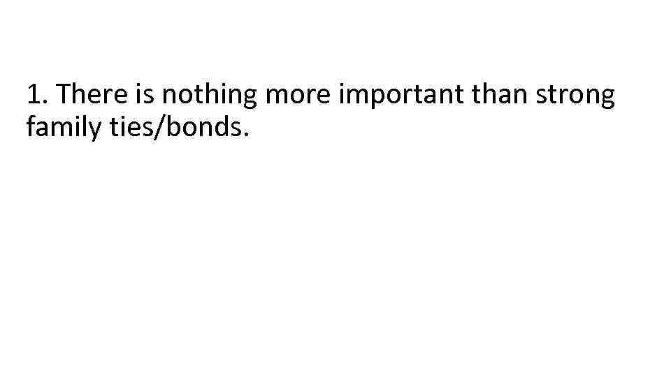 1. There is nothing more important than strong family ties/bonds. 