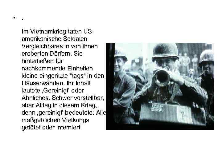  • . Im Vietnamkrieg taten USamerikanische Soldaten Vergleichbares in von ihnen eroberten Dörfern.