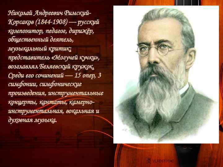 Николай Андреевич Римский. Корсаков (1844 -1908) — русский композитор, педагог, дирижёр, общественный деятель, музыкальный