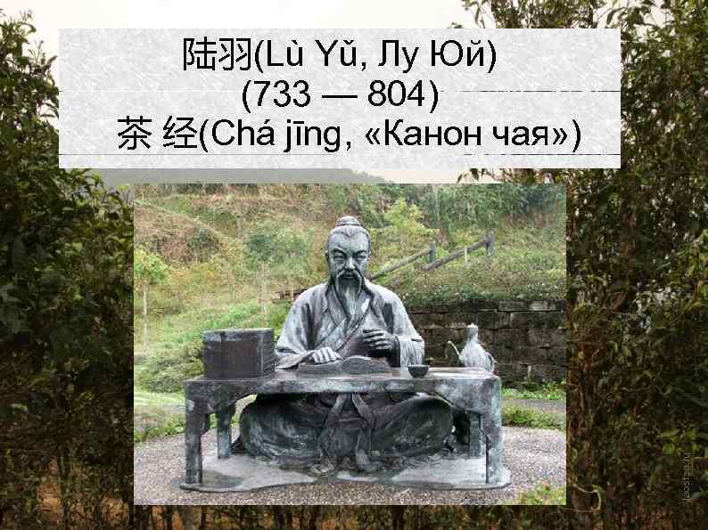 陆羽(Lù Yǔ, Лу Юй) (733 — 804) 茶 经(Chá jīng, «Канон чая» ) 