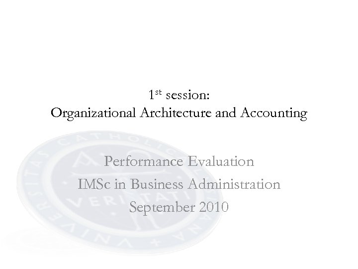 1 st session: Organizational Architecture and Accounting Performance Evaluation IMSc in Business Administration September