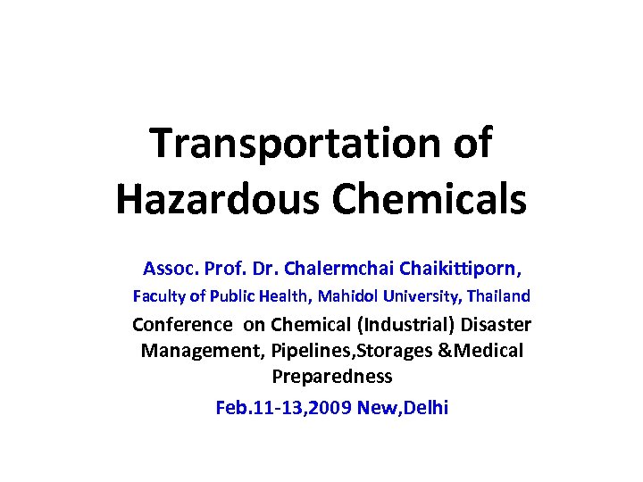 Transportation of Hazardous Chemicals Assoc. Prof. Dr. Chalermchai Chaikittiporn, Faculty of Public Health, Mahidol