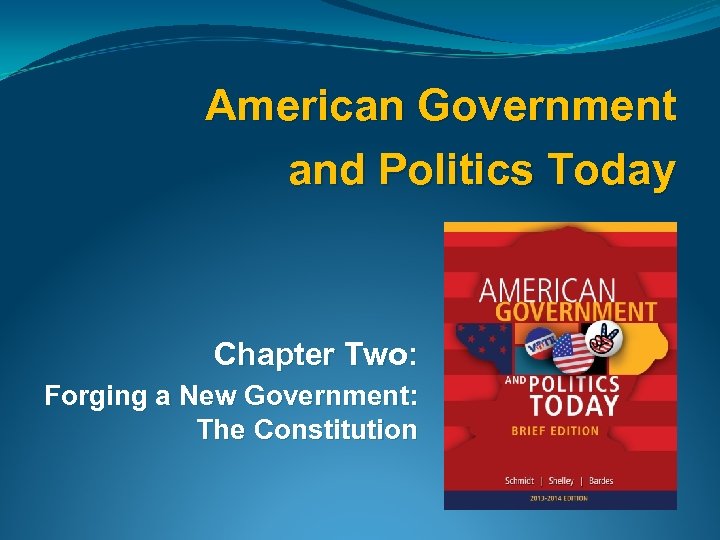 American Government and Politics Today Chapter Two: Forging a New Government: The Constitution 