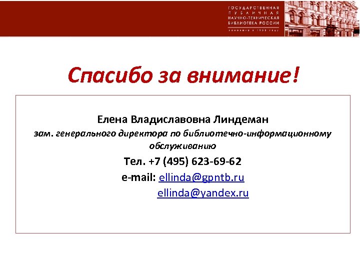 Спасибо за внимание! Елена Владиславовна Линдеман зам. генерального директора по библиотечно-информационному обслуживанию Тел. +7