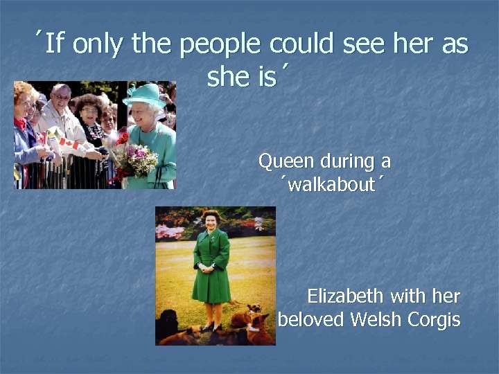 ´If only the people could see her as she is´ Queen during a ´walkabout´