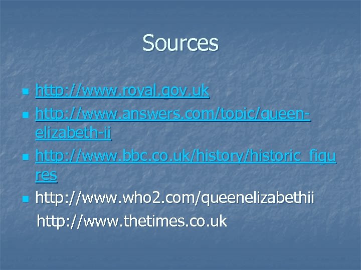 Sources n n http: //www. royal. gov. uk http: //www. answers. com/topic/queenelizabeth-ii http: //www.