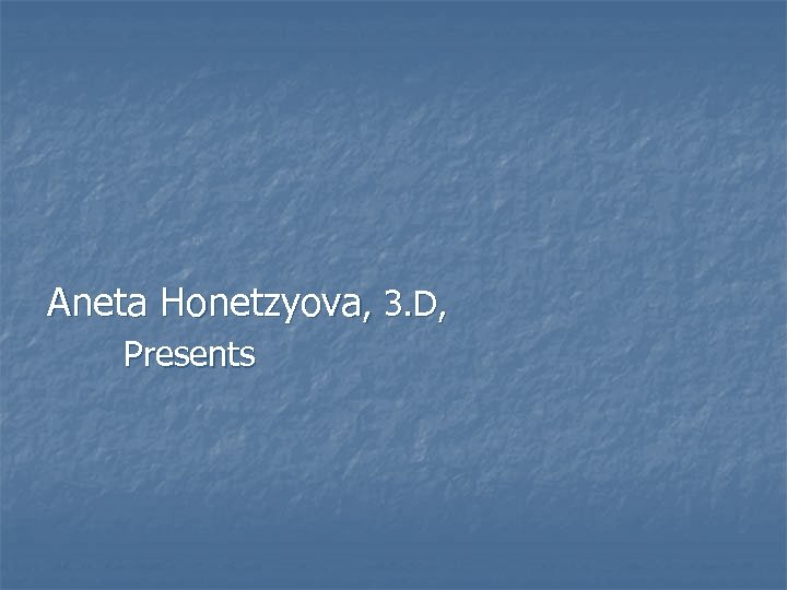 Aneta Honetzyova, 3. D, Presents 