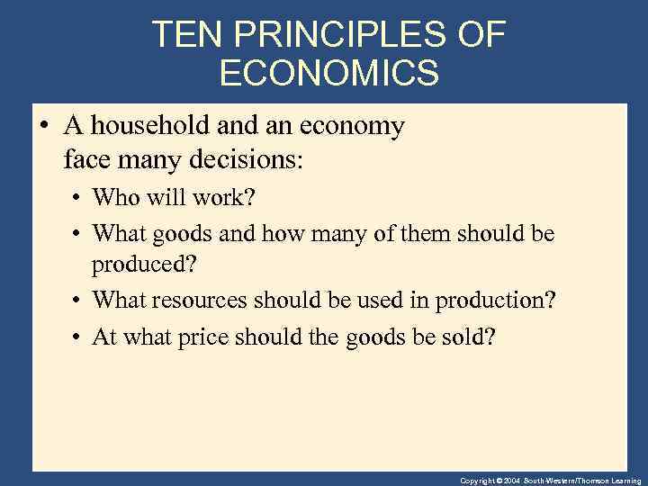 TEN PRINCIPLES OF ECONOMICS • A household an economy face many decisions: • Who