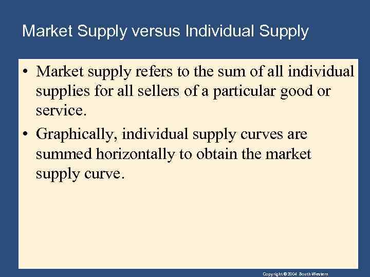 Market Supply versus Individual Supply • Market supply refers to the sum of all