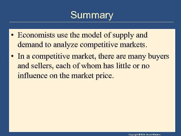 Summary • Economists use the model of supply and demand to analyze competitive markets.