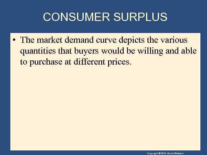CONSUMER SURPLUS • The market demand curve depicts the various quantities that buyers would