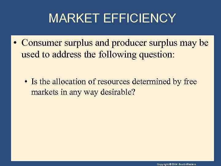 MARKET EFFICIENCY • Consumer surplus and producer surplus may be used to address the