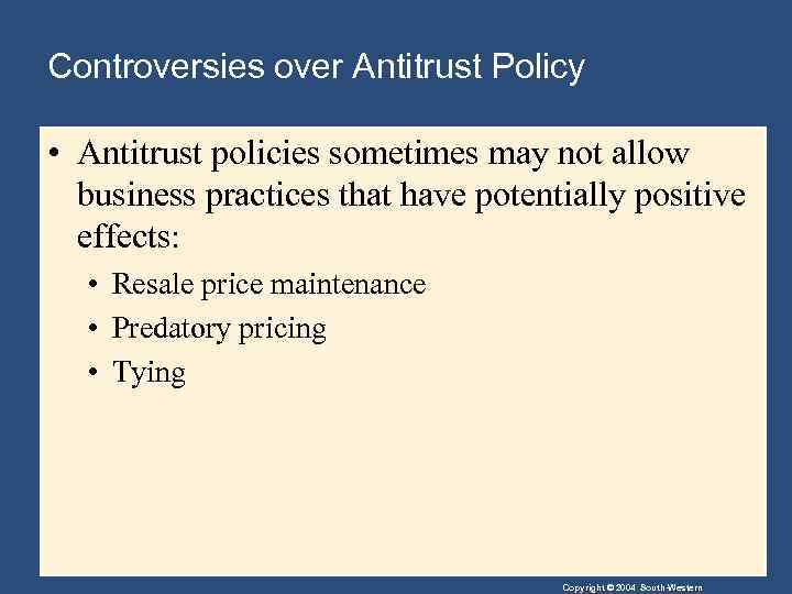 Controversies over Antitrust Policy • Antitrust policies sometimes may not allow business practices that