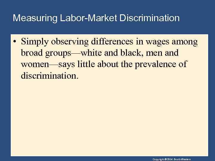 Measuring Labor-Market Discrimination • Simply observing differences in wages among broad groups—white and black,