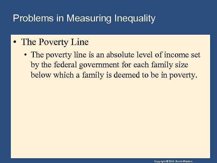 Problems in Measuring Inequality • The Poverty Line • The poverty line is an