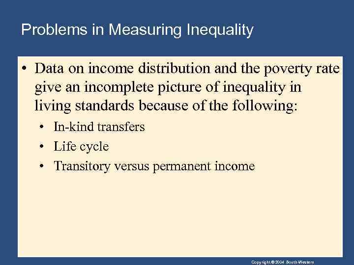 Problems in Measuring Inequality • Data on income distribution and the poverty rate give