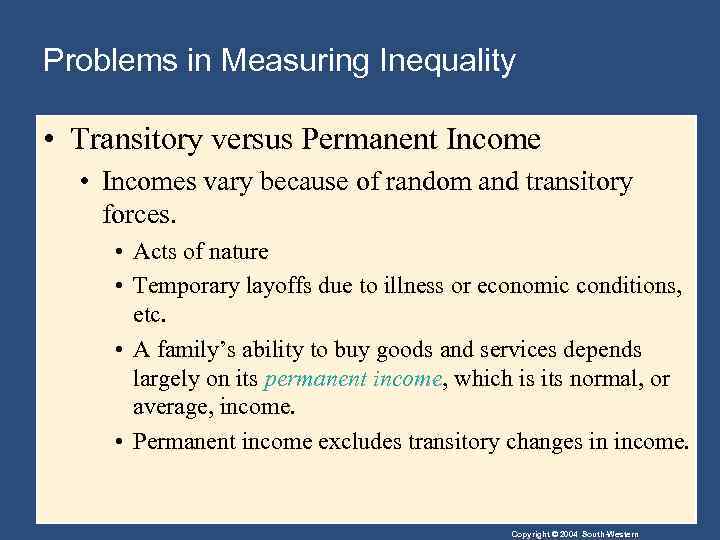 Problems in Measuring Inequality • Transitory versus Permanent Income • Incomes vary because of