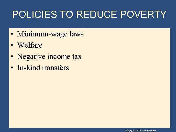 POLICIES TO REDUCE POVERTY • • Minimum-wage laws Welfare Negative income tax In-kind transfers