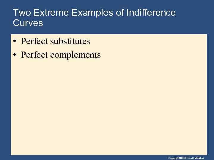 Two Extreme Examples of Indifference Curves • Perfect substitutes • Perfect complements Copyright© 2004