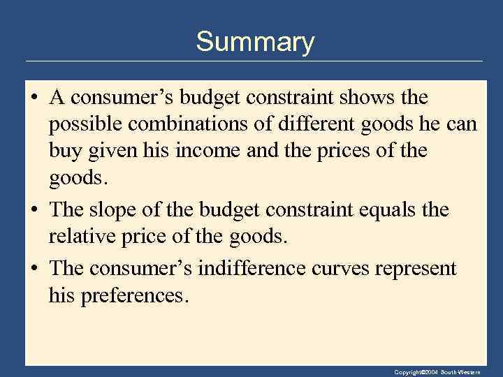Summary • A consumer’s budget constraint shows the possible combinations of different goods he