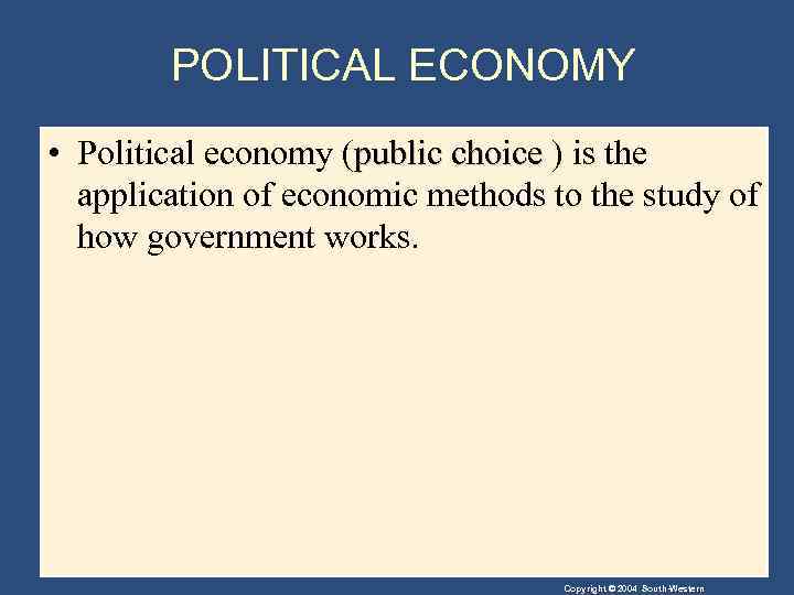 POLITICAL ECONOMY • Political economy (public choice ) is the application of economic methods