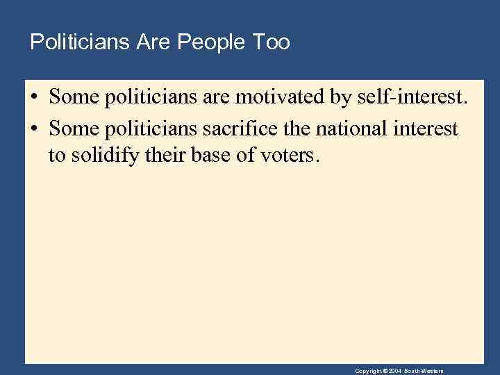 Politicians Are People Too • Some politicians are motivated by self-interest. • Some politicians