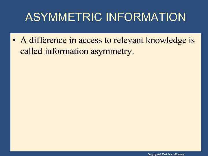 ASYMMETRIC INFORMATION • A difference in access to relevant knowledge is called information asymmetry