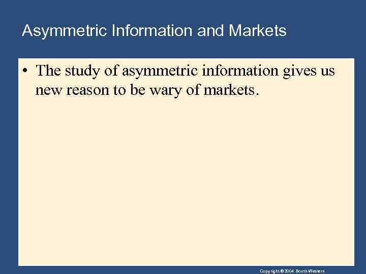 Asymmetric Information and Markets • The study of asymmetric information gives us new reason