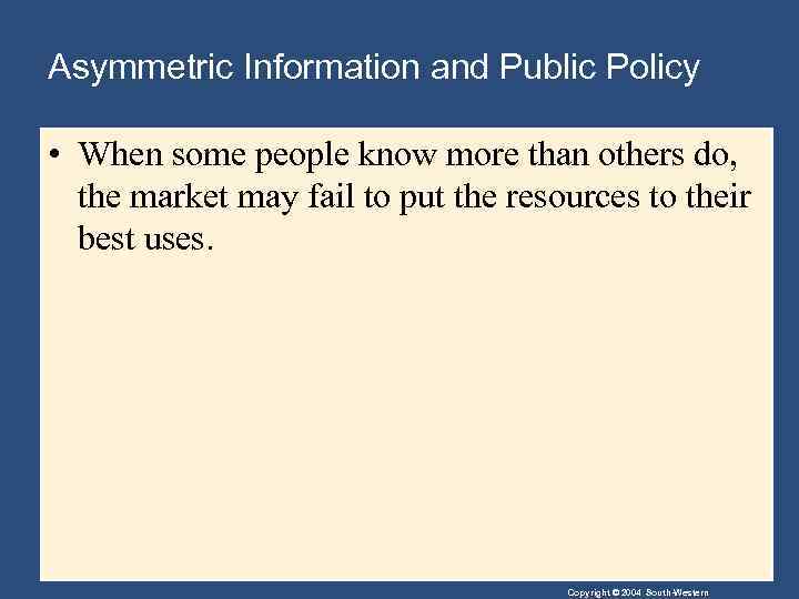 Asymmetric Information and Public Policy • When some people know more than others do,