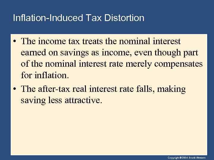 Inflation-Induced Tax Distortion • The income tax treats the nominal interest earned on savings