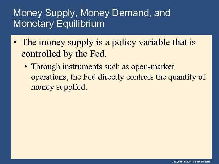 Money Supply, Money Demand, and Monetary Equilibrium • The money supply is a policy