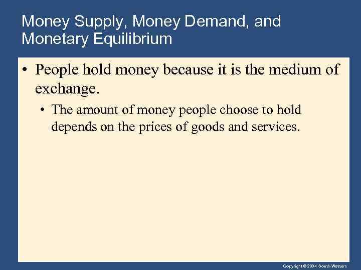 Money Supply, Money Demand, and Monetary Equilibrium • People hold money because it is