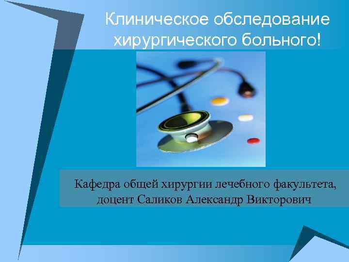 Клиническое обследование хирургического больного! Кафедра общей хирургии лечебного факультета, доцент Саликов Александр Викторович 