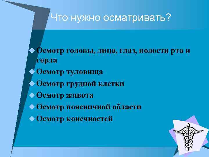 Что нужно осматривать? u Осмотр головы, лица, глаз, полости рта и горла u Осмотр