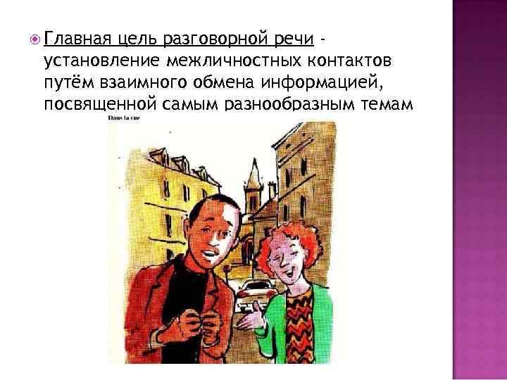  Главная цель разговорной речи установление межличностных контактов путём взаимного обмена информацией, посвященной самым