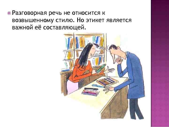  Разговорная речь не относится к возвышенному стилю. Но этикет является важной её составляющей.