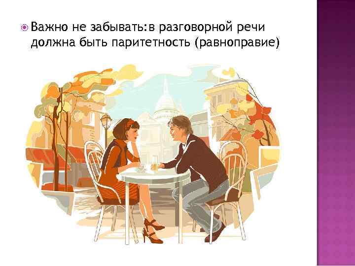  Важно не забывать: в разговорной речи должна быть паритетность (равноправие) 