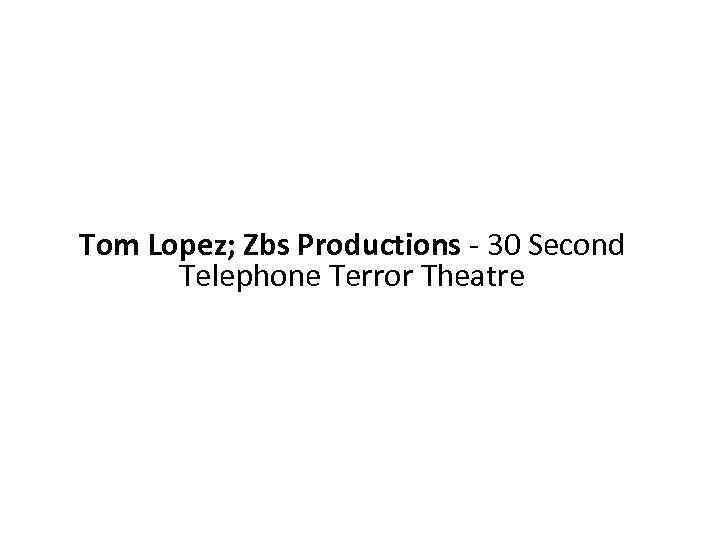 Tom Lopez; Zbs Productions - 30 Second Telephone Terror Theatre 