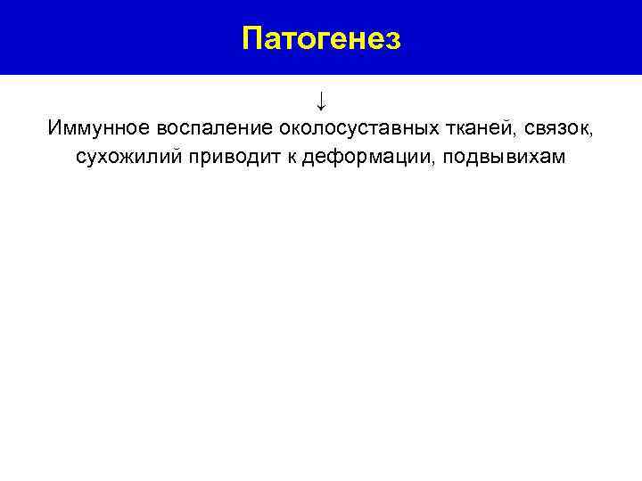 Патогенез ↓ Иммунное воспаление околосуставных тканей, связок, сухожилий приводит к деформации, подвывихам 