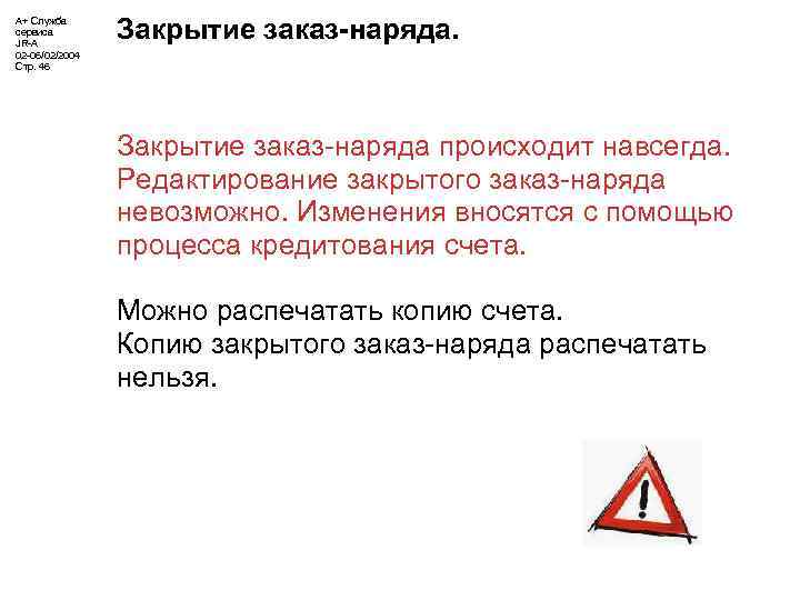 А+ Служба сервиса JR-A 02 -06/02/2004 Стр. 46 Закрытие заказ-наряда происходит навсегда. Редактирование закрытого
