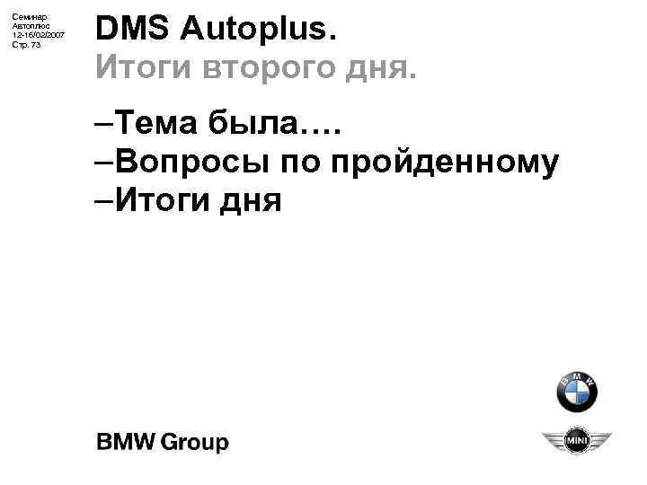 Семинар Автоплюс 12 -16/02/2007 Стр. 73 DMS Autoplus. Итоги второго дня. –Тема была…. –Вопросы