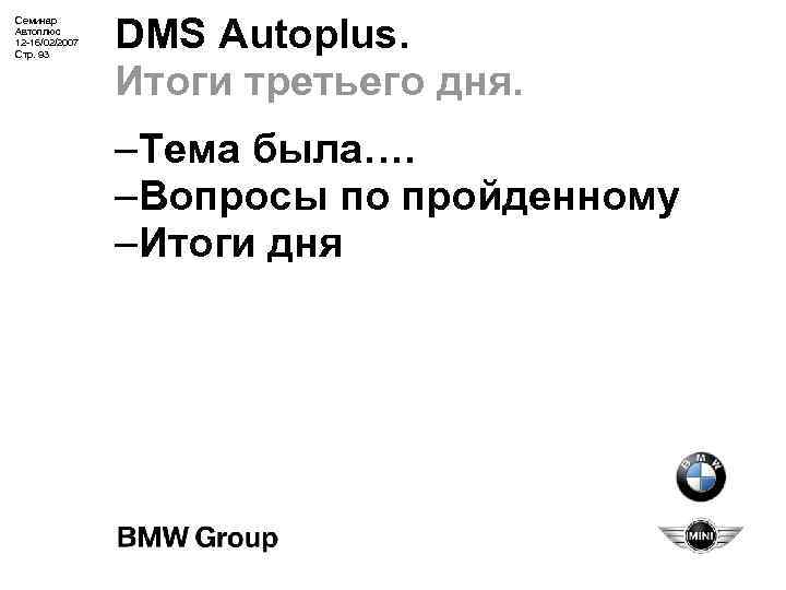 Семинар Автоплюс 12 -16/02/2007 Стр. 93 DMS Autoplus. Итоги третьего дня. –Тема была…. –Вопросы