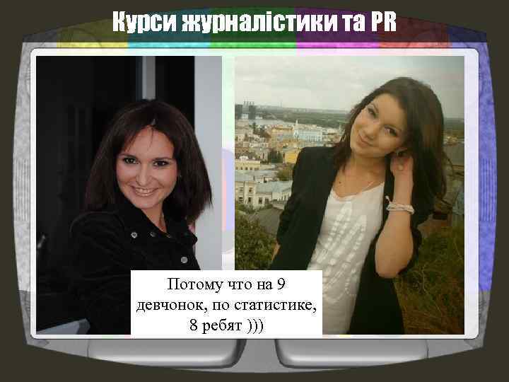 Курси журналістики та PR Потому что на 9 девчонок, по статистике, 8 ребят )))