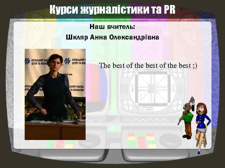 Курси журналістики та PR Наш вчитель: Шкляр Анна Олександрівна The best of the best